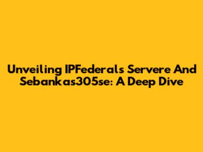 Unveiling IPFederal's Servere And Sebankas305se: A Deep Dive