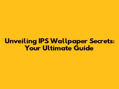 Unveiling IPS Wallpaper Secrets: Your Ultimate Guide