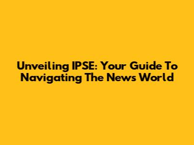 Unveiling IPSE: Your Guide To Navigating The News World