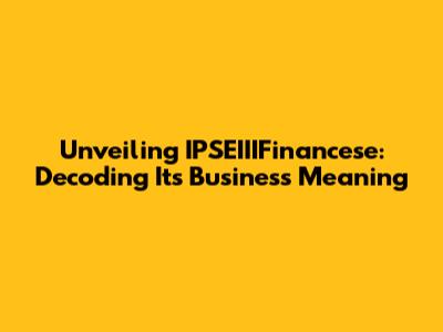 Unveiling IPSEIIIFinancese: Decoding Its Business Meaning