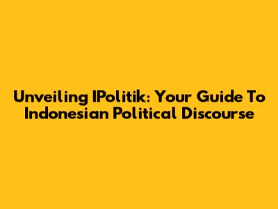 Unveiling IPolitik: Your Guide To Indonesian Political Discourse
