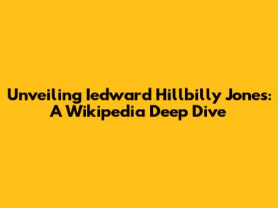 Unveiling Iedward Hillbilly Jones: A Wikipedia Deep Dive