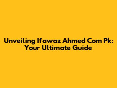 Unveiling Ifawaz Ahmed Com Pk: Your Ultimate Guide