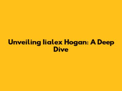 Unveiling Iialex Hogan: A Deep Dive