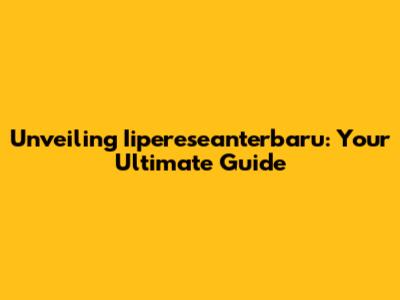Unveiling Iipereseanterbaru: Your Ultimate Guide