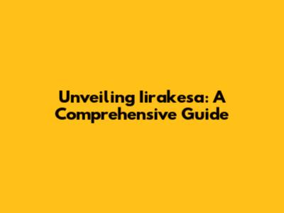 Unveiling Iirakesa: A Comprehensive Guide