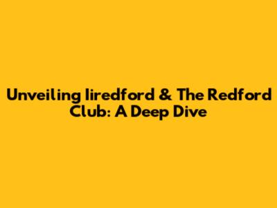 Unveiling Iiredford & The Redford Club: A Deep Dive