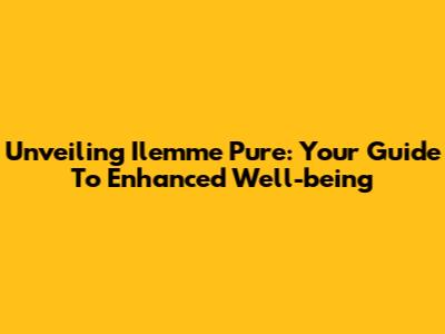 Unveiling Ilemme Pure: Your Guide To Enhanced Well-being