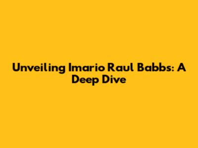 Unveiling Imario Raul Babbs: A Deep Dive