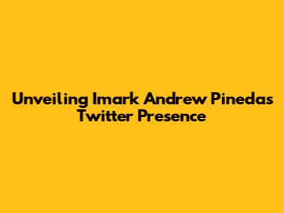 Unveiling Imark Andrew Pineda's Twitter Presence