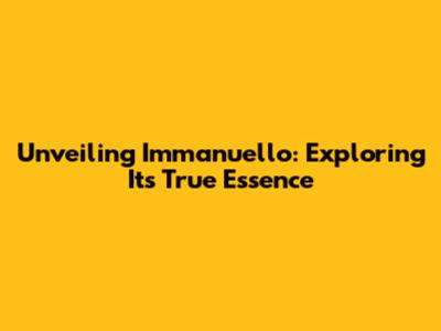 Unveiling Immanuello: Exploring Its True Essence