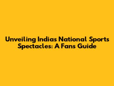 Unveiling India's National Sports Spectacles: A Fan's Guide