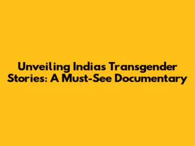 Unveiling India's Transgender Stories: A Must-See Documentary