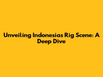 Unveiling Indonesia's Rig Scene: A Deep Dive