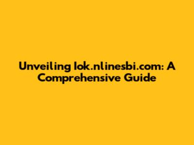 Unveiling Iok.nlinesbi.com: A Comprehensive Guide