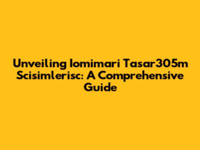 Unveiling Iomimari Tasar305m Scisimlerisc: A Comprehensive Guide