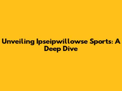 Unveiling Ipseipwillowse Sports: A Deep Dive