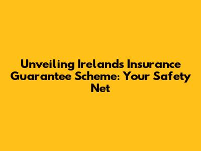 Unveiling Ireland's Insurance Guarantee Scheme: Your Safety Net