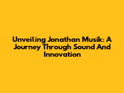 Unveiling Jonathan Musik: A Journey Through Sound And Innovation