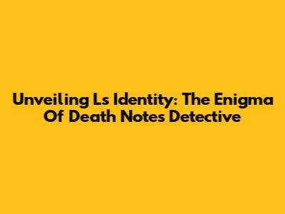 Unveiling L's Identity: The Enigma Of Death Note's Detective