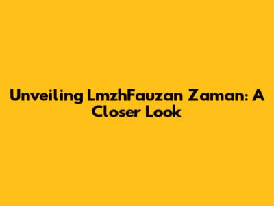 Unveiling LmzhFauzan Zaman: A Closer Look