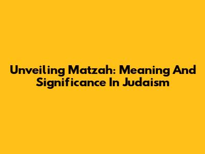 Unveiling Matzah: Meaning And Significance In Judaism