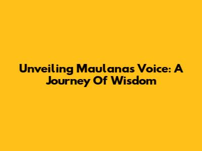 Unveiling Maulana's Voice: A Journey Of Wisdom