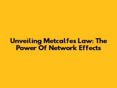 Unveiling Metcalfe's Law: The Power Of Network Effects