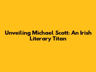 Unveiling Michael Scott: An Irish Literary Titan