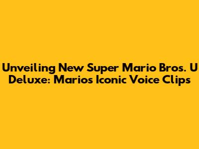 Unveiling New Super Mario Bros. U Deluxe: Mario's Iconic Voice Clips