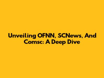 Unveiling OFNN, SCNews, And Comsc: A Deep Dive