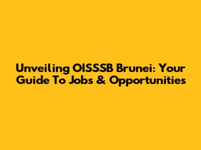 Unveiling OISSSB Brunei: Your Guide To Jobs & Opportunities