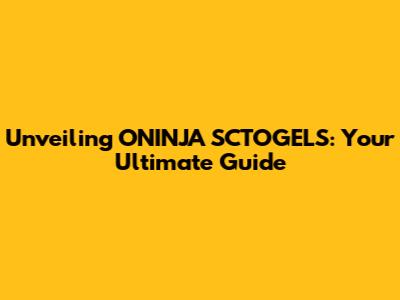 Unveiling ONINJA SCTOGELS: Your Ultimate Guide