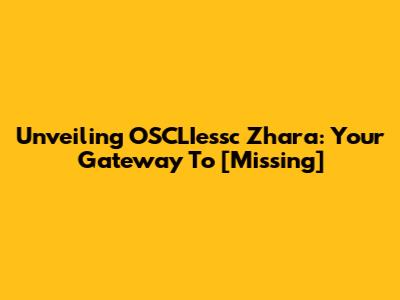 Unveiling OSCLIessc Zhara: Your Gateway To [Missing]