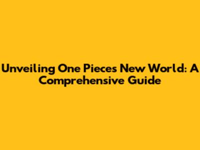 Unveiling One Piece's New World: A Comprehensive Guide