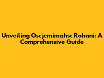 Unveiling Oscjemimahsc Rohani: A Comprehensive Guide