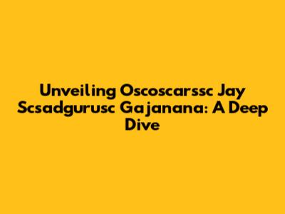 Unveiling Oscoscarssc Jay Scsadgurusc Gajanana: A Deep Dive