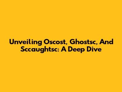 Unveiling Oscost, Ghostsc, And Sccaughtsc: A Deep Dive