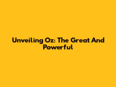 Unveiling Oz: The Great And Powerful