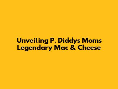 Unveiling P. Diddy's Mom's Legendary Mac & Cheese