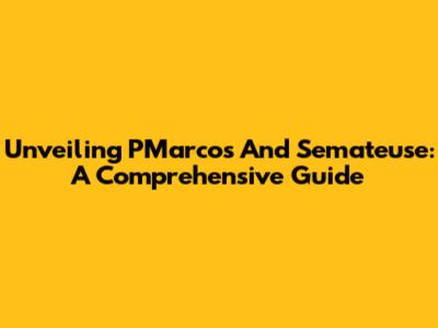 Unveiling PMarcos And Semateuse: A Comprehensive Guide