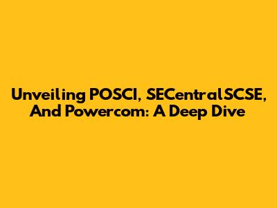 Unveiling POSCI, SECentralSCSE, And Powercom: A Deep Dive