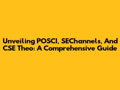 Unveiling POSCI, SEChannels, And CSE Theo: A Comprehensive Guide