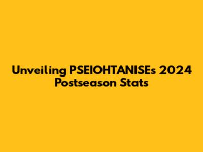 Unveiling PSEIOHTANISE's 2024 Postseason Stats