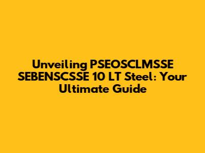 Unveiling PSEOSCLMSSE SEBENSCSSE 10 LT Steel: Your Ultimate Guide