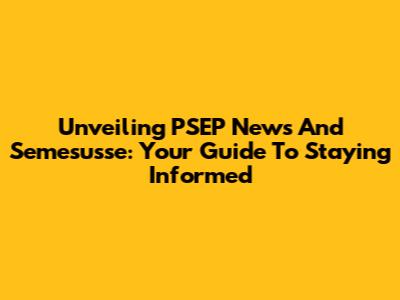 Unveiling PSEP News And Semesusse: Your Guide To Staying Informed