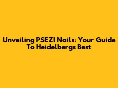 Unveiling PSEZI Nails: Your Guide To Heidelberg's Best