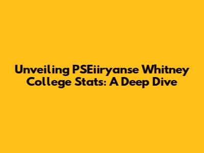 Unveiling PSEiiryanse Whitney College Stats: A Deep Dive