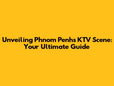 Unveiling Phnom Penh's KTV Scene: Your Ultimate Guide