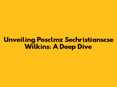 Unveiling Posclmz Sechristianscse Wilkins: A Deep Dive